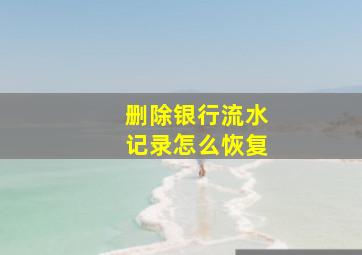 删除银行流水记录怎么恢复