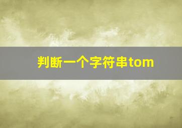 判断一个字符串tom