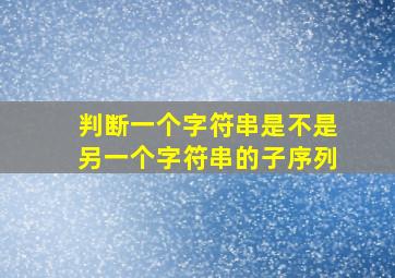 判断一个字符串是不是另一个字符串的子序列