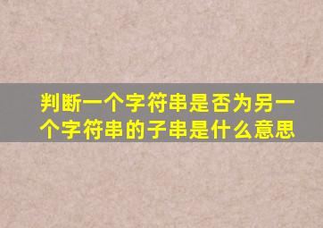 判断一个字符串是否为另一个字符串的子串是什么意思