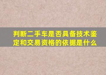 判断二手车是否具备技术鉴定和交易资格的依据是什么