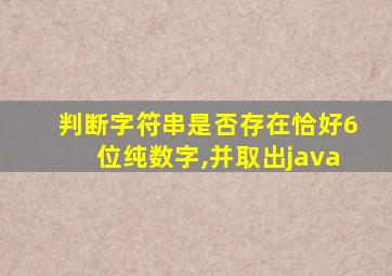 判断字符串是否存在恰好6位纯数字,并取出java