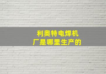 利奥特电焊机厂是哪里生产的