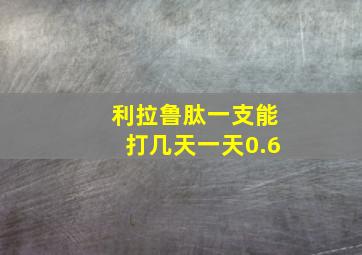 利拉鲁肽一支能打几天一天0.6