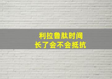 利拉鲁肽时间长了会不会抵抗