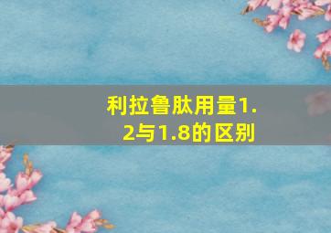 利拉鲁肽用量1.2与1.8的区别