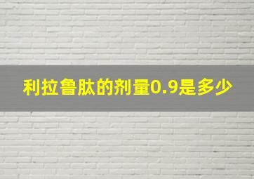 利拉鲁肽的剂量0.9是多少