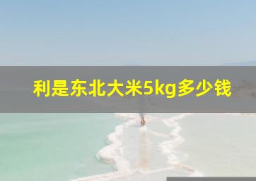 利是东北大米5kg多少钱