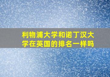 利物浦大学和诺丁汉大学在英国的排名一样吗