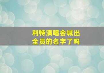 利特演唱会喊出全员的名字了吗