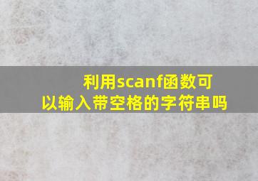 利用scanf函数可以输入带空格的字符串吗