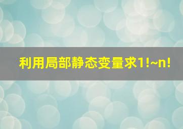 利用局部静态变量求1!~n!