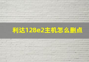 利达128e2主机怎么删点