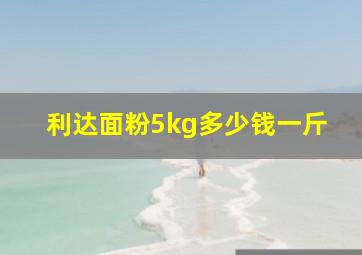 利达面粉5kg多少钱一斤