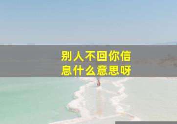 别人不回你信息什么意思呀