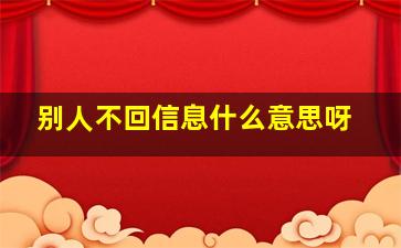 别人不回信息什么意思呀