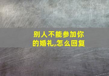 别人不能参加你的婚礼,怎么回复