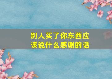 别人买了你东西应该说什么感谢的话