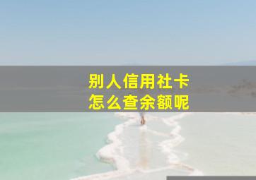 别人信用社卡怎么查余额呢