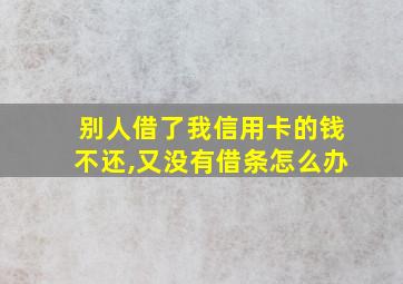 别人借了我信用卡的钱不还,又没有借条怎么办