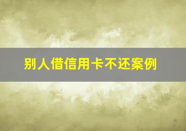 别人借信用卡不还案例