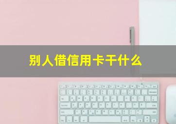 别人借信用卡干什么