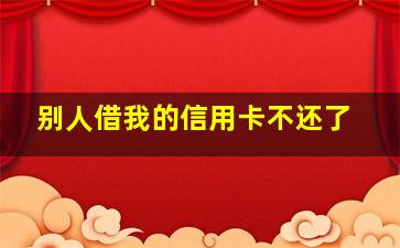 别人借我的信用卡不还了