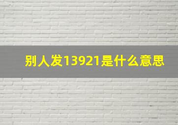 别人发13921是什么意思