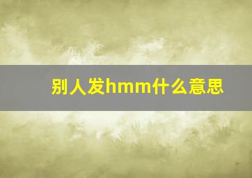 别人发hmm什么意思