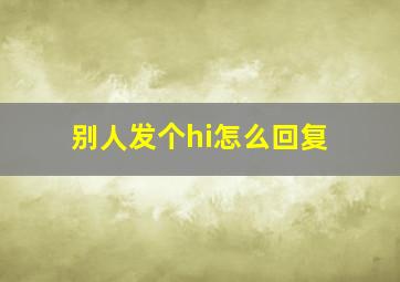 别人发个hi怎么回复