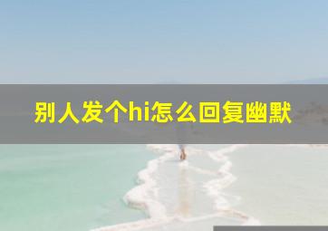 别人发个hi怎么回复幽默