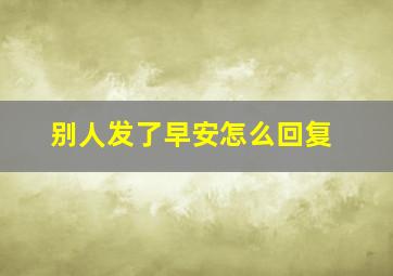 别人发了早安怎么回复