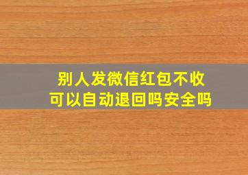 别人发微信红包不收可以自动退回吗安全吗