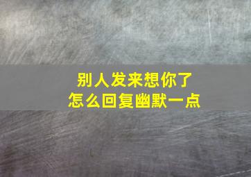 别人发来想你了怎么回复幽默一点