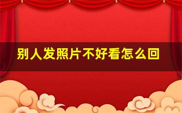 别人发照片不好看怎么回