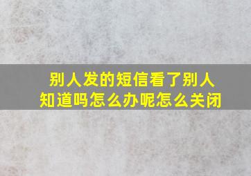 别人发的短信看了别人知道吗怎么办呢怎么关闭