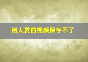 别人发的视频保存不了