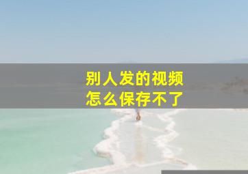 别人发的视频怎么保存不了