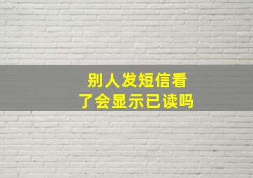 别人发短信看了会显示已读吗