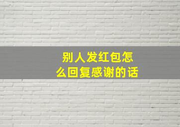 别人发红包怎么回复感谢的话