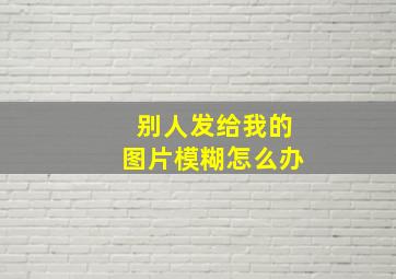 别人发给我的图片模糊怎么办