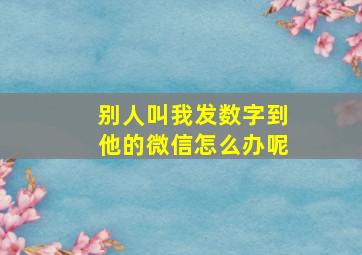 别人叫我发数字到他的微信怎么办呢