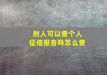 别人可以查个人征信报告吗怎么查