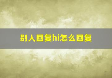 别人回复hi怎么回复