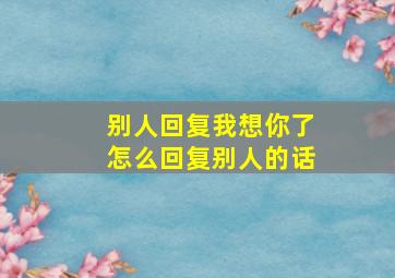 别人回复我想你了怎么回复别人的话