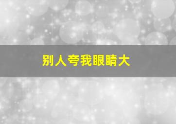 别人夸我眼睛大