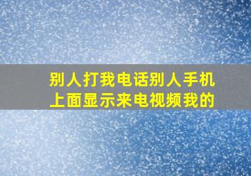 别人打我电话别人手机上面显示来电视频我的