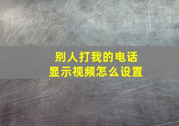 别人打我的电话显示视频怎么设置