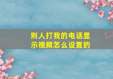 别人打我的电话显示视频怎么设置的