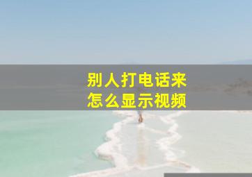 别人打电话来怎么显示视频